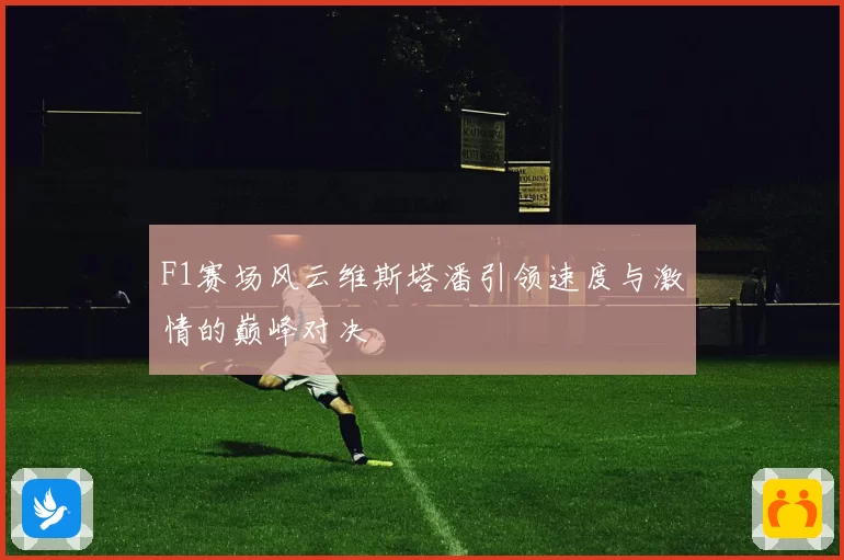 F1赛场风云维斯塔潘引领速度与激情的巅峰对决