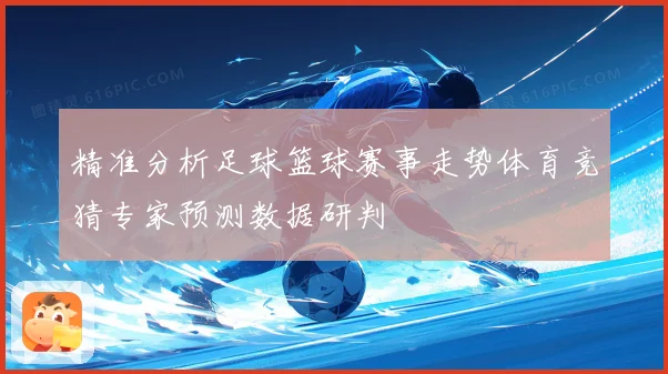 精准分析足球篮球赛事走势体育竞猜专家预测数据研判