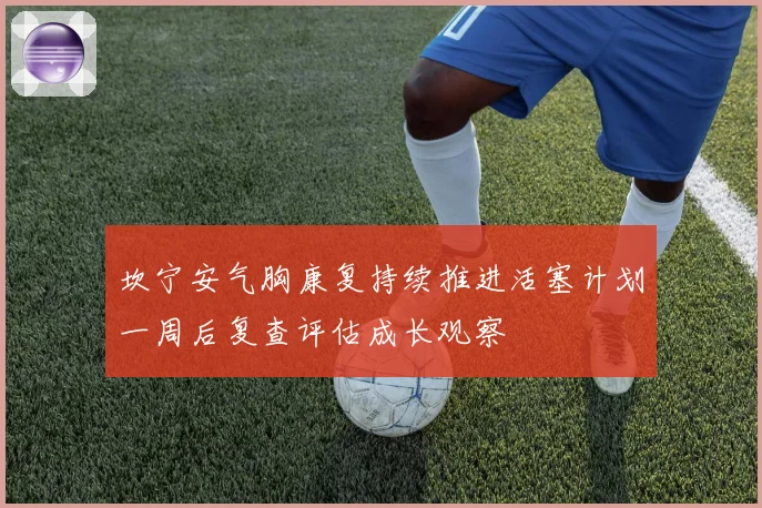 坎宁安气胸康复持续推进活塞计划一周后复查评估成长观察