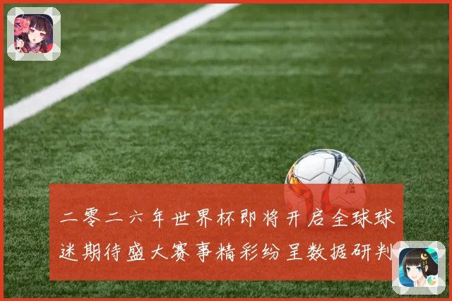 二零二六年世界杯即将开启全球球迷期待盛大赛事精彩纷呈数据研判