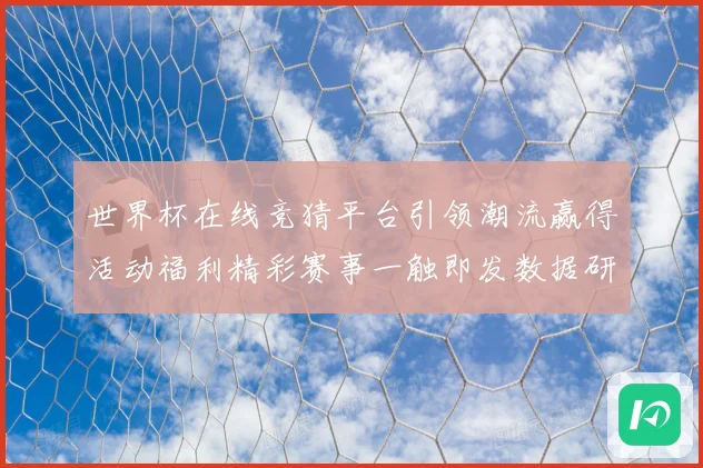 世界杯在线竞猜平台引领潮流赢得活动福利精彩赛事一触即发数据研判