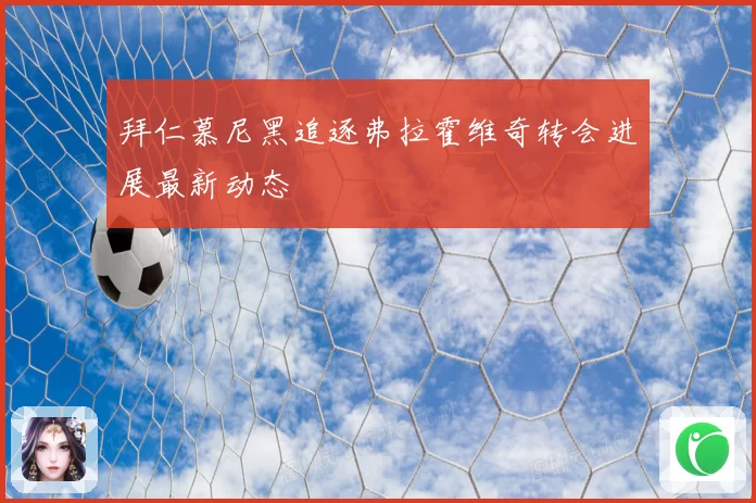 拜仁慕尼黑追逐弗拉霍维奇转会进展最新动态