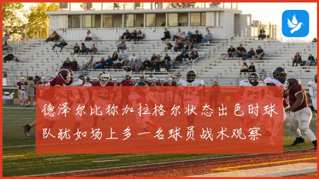 德泽尔比称加拉格尔状态出色时球队犹如场上多一名球员战术观察