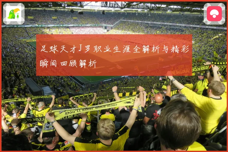 足球天才J罗职业生涯全解析与精彩瞬间回顾解析