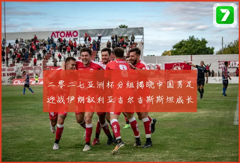 二零二七亚洲杯分组揭晓中国男足迎战伊朗叙利亚吉尔吉斯斯坦成长观察