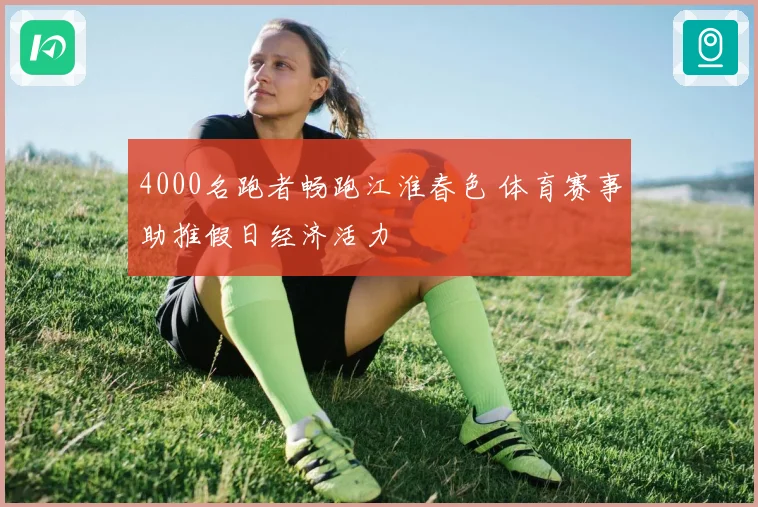 4000名跑者畅跑江淮春色 体育赛事助推假日经济活力
