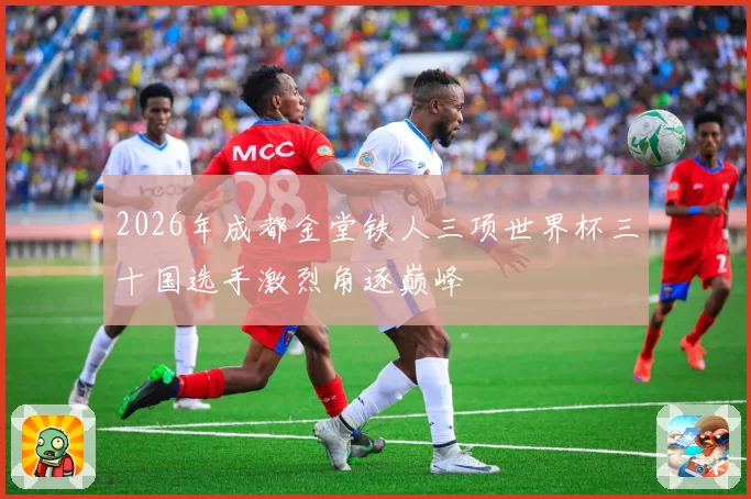 2026年成都金堂铁人三项世界杯三十国选手激烈角逐巅峰
