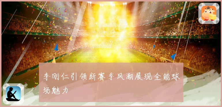 李刚仁引领新赛季风潮展现全能球场魅力