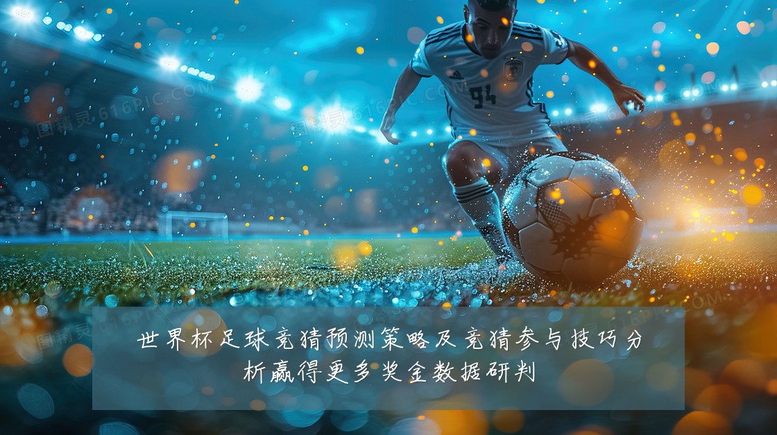 世界杯足球竞猜预测策略及竞猜参与技巧分析赢得更多奖金数据研判