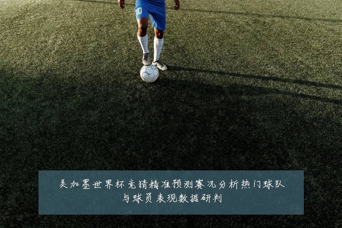 美加墨世界杯竞猜精准预测赛况分析热门球队与球员表现数据研判
