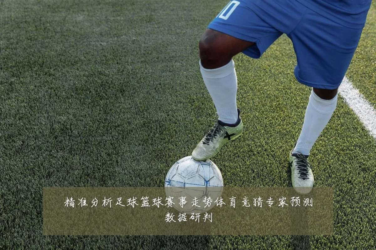精准分析足球篮球赛事走势体育竞猜专家预测数据研判
