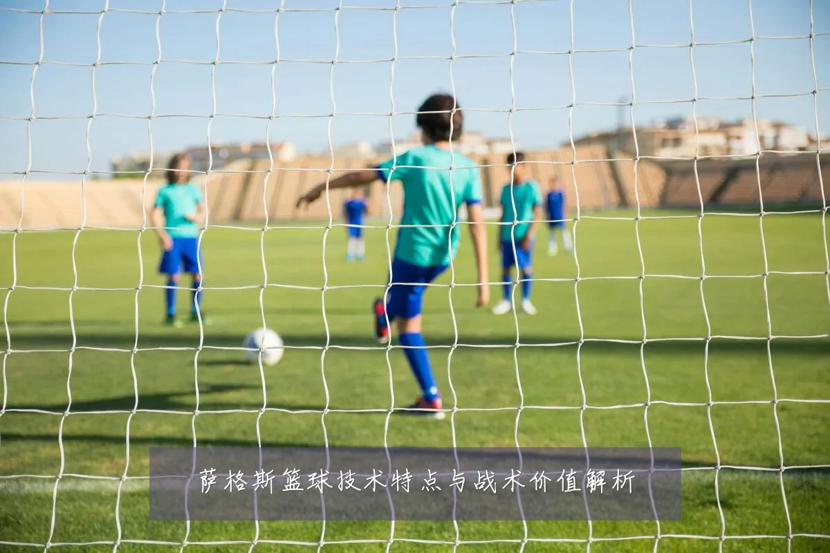 萨格斯篮球技术特点与战术价值解析
